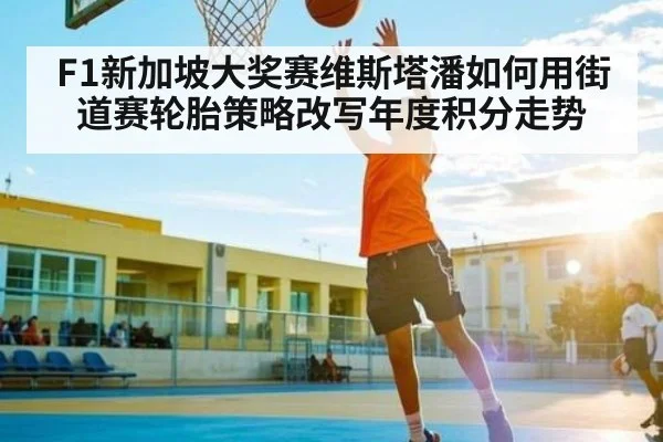 F1新加坡大奖赛维斯塔潘如何用街道赛轮胎策略改写年度积分走势