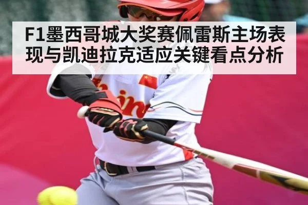 F1墨西哥城大奖赛佩雷斯主场表现与凯迪拉克适应关键看点分析