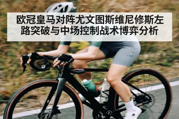 欧冠皇马对阵尤文图斯维尼修斯左路突破与中场控制战术博弈分析